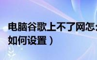 电脑谷歌上不了网怎么设置（谷歌里不能上网如何设置）