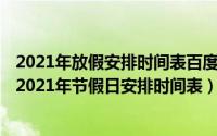 2021年放假安排时间表百度百科（2021年放假时间安排表 2021年节假日安排时间表）