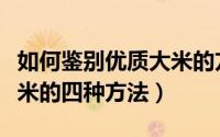 如何鉴别优质大米的方法共三种（挑选优质大米的四种方法）
