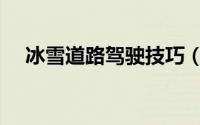 冰雪道路驾驶技巧（冰雪道路驾驶技巧）