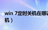 win 7定时关机在哪设置（Win 7怎么定时关机）