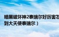 暗黑破坏神2泰瑞尔好厉害怎么过（暗黑2打败都瑞尔如何找到大天使泰瑞尔）
