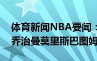 体育新闻NBA要闻：快船今日首发五人雷吉乔治曼莫里斯巴图姆