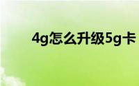 4g怎么升级5g卡（4g怎么升级5g）