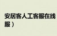 安居客人工客服在线（如何联系安居客在线客服）