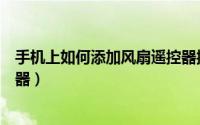 手机上如何添加风扇遥控器控制（手机上如何添加风扇遥控器）