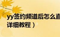 yy签约频道后怎么直播（yy直播签约公会的详细教程）