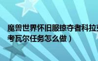 魔兽世界怀旧服掠夺者科拉克（魔兽世界TBC怀旧服掠夺者考瓦尔任务怎么做）