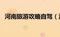 河南旅游攻略自驾（河南旅游攻略自助游）