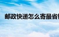 邮政快递怎么寄最省钱（邮政快递怎么寄）