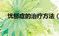 忧郁症的治疗方法（忧郁症的治疗方法）