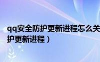 qq安全防护更新进程怎么关闭（Win10如何关闭QQ安全防护更新进程）