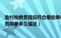 垫付抢救费用应符合哪些条件（紧急救援中入院担保垫付的费用要多久偿还）