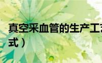 真空采血管的生产工艺（真空采血管的灭菌方式）