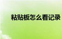 粘贴板怎么看记录（粘贴板怎么开启）