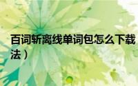 百词斩离线单词包怎么下载（百词斩离线单词包下载安装方法）