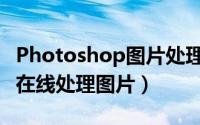 Photoshop图片处理（如何使用Photoshop在线处理图片）