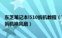 东芝笔记本l510拆机教程（TOSHIBA东芝L630笔记本怎么拆机换风扇）