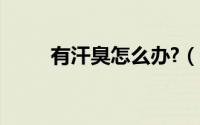 有汗臭怎么办?（有夹汗臭怎么办）