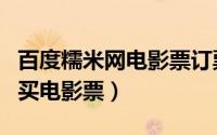 百度糯米网电影票订票（百度糯米团购如何购买电影票）