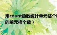 用count函数统计单元格个数（COUNT函数统计只含数字的单元格个数）