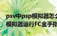 psv中psp模拟器怎么弄金手指（PSV的PSP模拟器运行FC金手指）