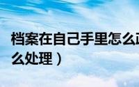 档案在自己手里怎么政审（档案在自己手里怎么处理）