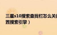 三星s10搜索查找栏怎么关闭（三星S21桌面搜索框怎么设置搜索引擎）