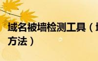 域名被墙检测工具（域名被墙状态检测及解决方法）