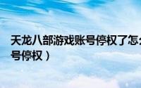 天龙八部游戏账号停权了怎么办（网游天龙八部怎么解除账号停权）