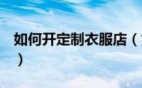 如何开定制衣服店（如何开个T恤个性定制店）