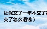 社保交了一年不交了怎么办（社保交了一年不交了怎么退钱）
