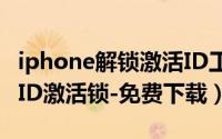 iphone解锁激活ID工具（苹果手机完美解锁-ID激活锁-免费下载）
