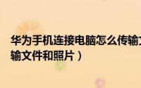 华为手机连接电脑怎么传输文件（华为手机连接电脑怎么传输文件和照片）