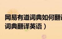 网易有道词典如何翻译网页（如何在网易有道词典翻译英语）