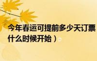 今年春运可提前多少天订票（2018春运提前多长时间订票?什么时候开始）
