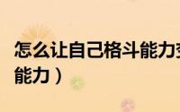 怎么让自己格斗能力变强（怎么增强格斗实战能力）
