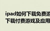 ipad如何下载免费游戏（ipad pro怎么免费下载付费游戏及应用）