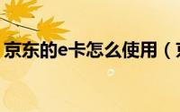 京东的e卡怎么使用（京东的e卡怎么消费呢）