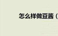 怎么样做豆酱（怎么样做豆酱）