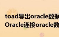 toad导出oracle数据库（如何使用Toad for Oracle连接oracle数据库）