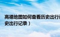 高德地图如何查看历史出行记录查询（高德地图如何查看历史出行记录）
