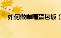 如何做咖喱蛋包饭（如何做咖喱蛋包饭）