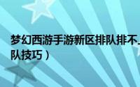 梦幻西游手游新区排队排不上怎么办（梦幻西游手游新区排队技巧）