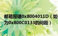 邮箱报错0x8004011D（如何解决在接收邮件时出现错误号为0x800C0133的问题）