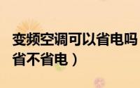 变频空调可以省电吗（变频空调省电吗--到底省不省电）