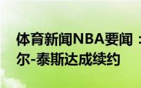 体育新闻NBA要闻：随队记者公牛想与丹尼尔-泰斯达成续约