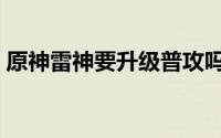 原神雷神要升级普攻吗（原神雷神要怎么打）