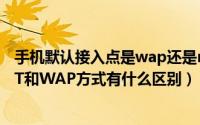 手机默认接入点是wap还是net（手机上网接入点设置中NET和WAP方式有什么区别）