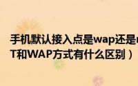 手机默认接入点是wap还是net（手机上网接入点设置中NET和WAP方式有什么区别）